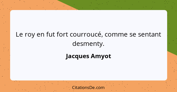 Le roy en fut fort courroucé, comme se sentant desmenty.... - Jacques Amyot