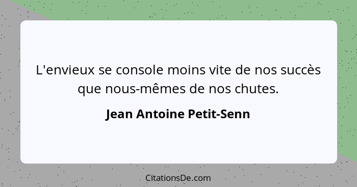 L'envieux se console moins vite de nos succès que nous-mêmes de nos chutes.... - Jean Antoine Petit-Senn