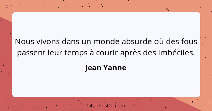 Nous vivons dans un monde absurde où des fous passent leur temps à courir après des imbéciles.... - Jean Yanne