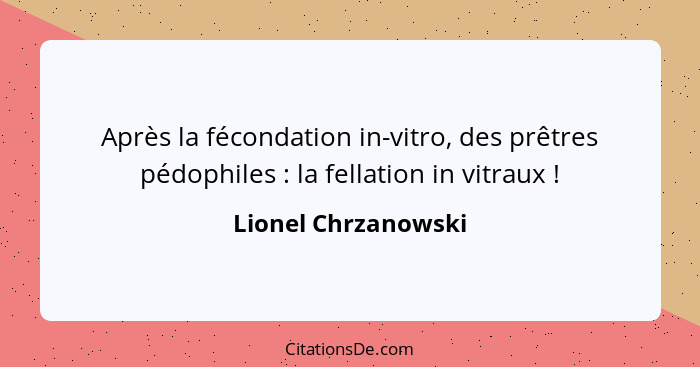 Après la fécondation in-vitro, des prêtres pédophiles : la fellation in vitraux !... - Lionel Chrzanowski