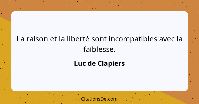 La raison et la liberté sont incompatibles avec la faiblesse.... - Luc de Clapiers