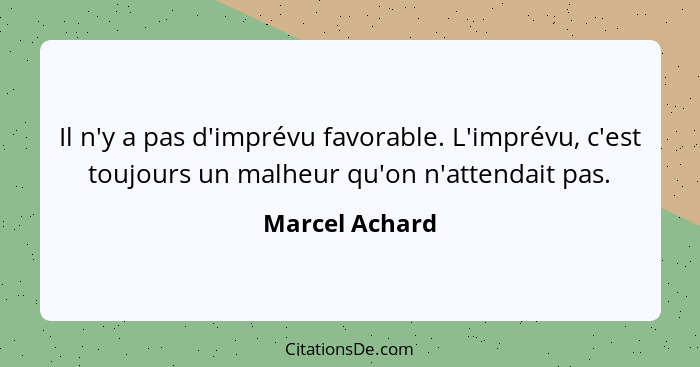 Il n'y a pas d'imprévu favorable. L'imprévu, c'est toujours un malheur qu'on n'attendait pas.... - Marcel Achard