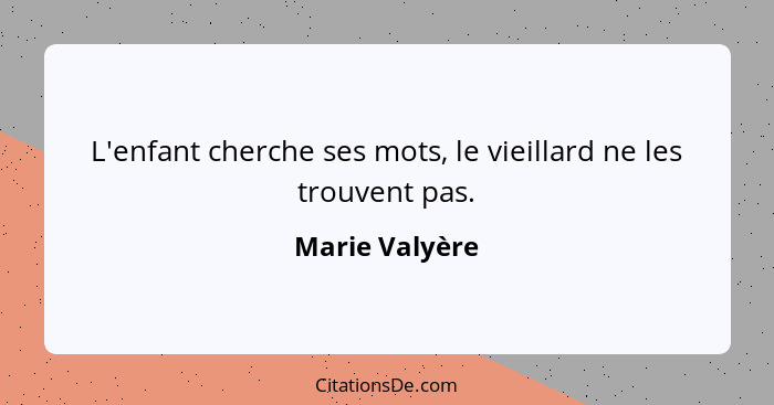 L'enfant cherche ses mots, le vieillard ne les trouvent pas.... - Marie Valyère