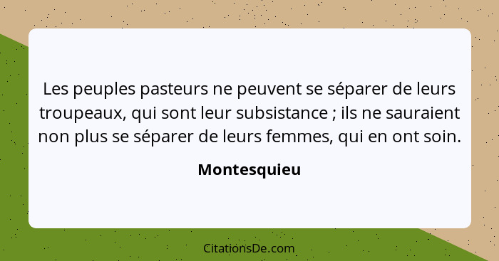 Les peuples pasteurs ne peuvent se séparer de leurs troupeaux, qui sont leur subsistance ; ils ne sauraient non plus se séparer de... - Montesquieu