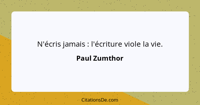 N'écris jamais : l'écriture viole la vie.... - Paul Zumthor