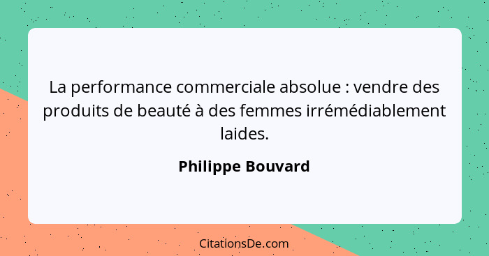 La performance commerciale absolue : vendre des produits de beauté à des femmes irrémédiablement laides.... - Philippe Bouvard