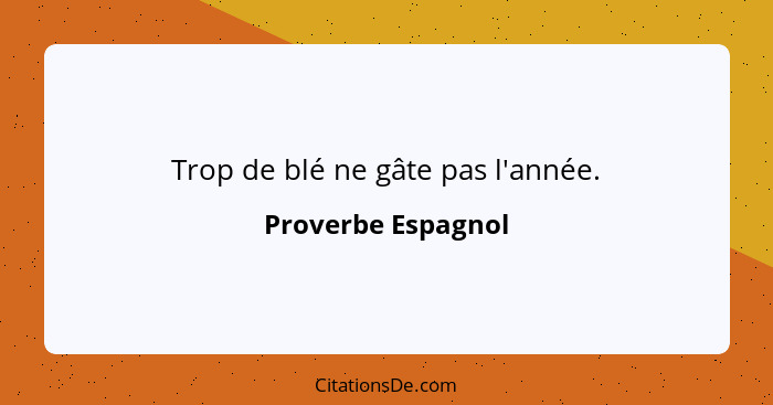 Trop de blé ne gâte pas l'année.... - Proverbe Espagnol