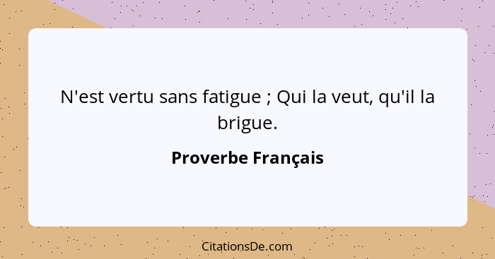 N'est vertu sans fatigue ; Qui la veut, qu'il la brigue.... - Proverbe Français