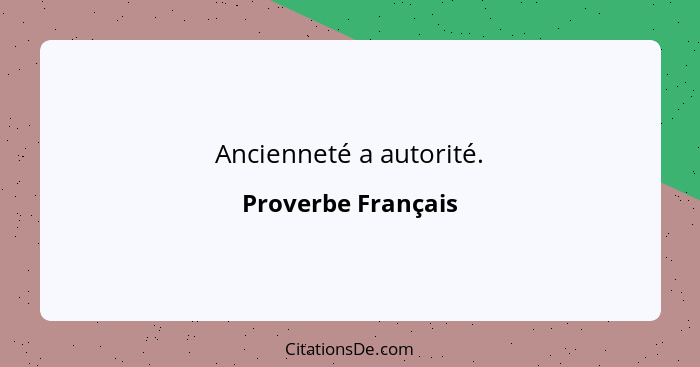 Ancienneté a autorité.... - Proverbe Français