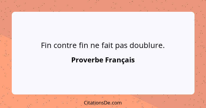 Fin contre fin ne fait pas doublure.... - Proverbe Français