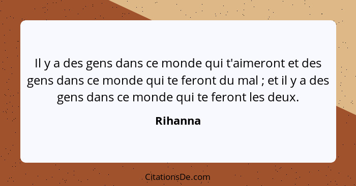 Il y a des gens dans ce monde qui t'aimeront et des gens dans ce monde qui te feront du mal ; et il y a des gens dans ce monde qui te f... - Rihanna