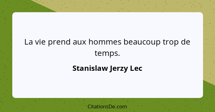 La vie prend aux hommes beaucoup trop de temps.... - Stanislaw Jerzy Lec