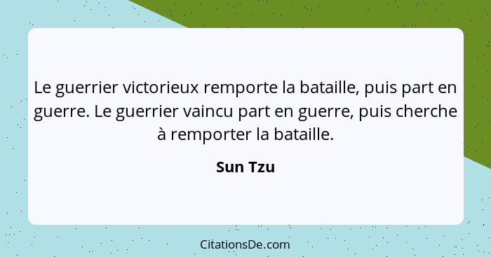 Le guerrier victorieux remporte la bataille, puis part en guerre. Le guerrier vaincu part en guerre, puis cherche à remporter la bataille.... - Sun Tzu