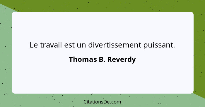 Le travail est un divertissement puissant.... - Thomas B. Reverdy