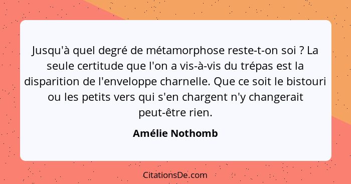 Jusqu'à quel degré de métamorphose reste-t-on soi ? La seule certitude que l'on a vis-à-vis du trépas est la disparition de l'en... - Amélie Nothomb