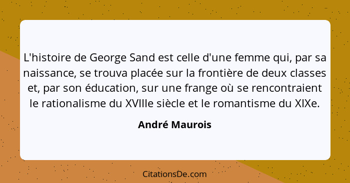 L'histoire de George Sand est celle d'une femme qui, par sa naissance, se trouva placée sur la frontière de deux classes et, par son é... - André Maurois