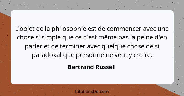 L'objet de la philosophie est de commencer avec une chose si simple que ce n'est même pas la peine d'en parler et de terminer avec... - Bertrand Russell