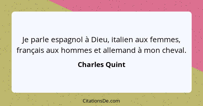 Je parle espagnol à Dieu, italien aux femmes, français aux hommes et allemand à mon cheval.... - Charles Quint