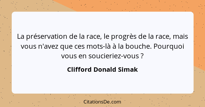 La préservation de la race, le progrès de la race, mais vous n'avez que ces mots-là à la bouche. Pourquoi vous en soucieriez-v... - Clifford Donald Simak