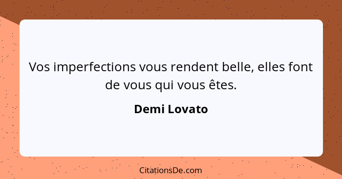 Vos imperfections vous rendent belle, elles font de vous qui vous êtes.... - Demi Lovato
