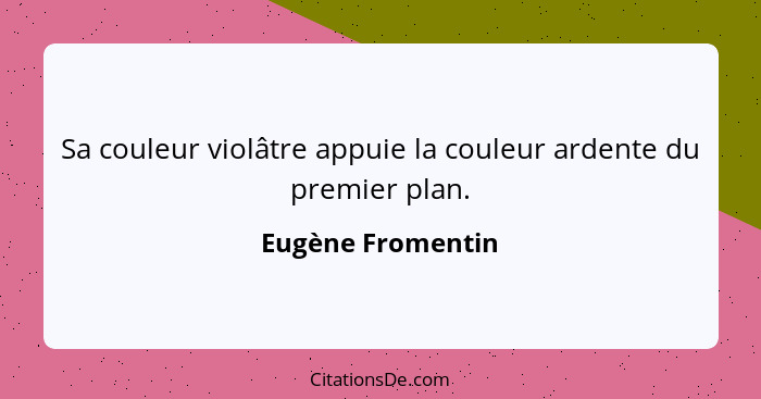 Sa couleur violâtre appuie la couleur ardente du premier plan.... - Eugène Fromentin