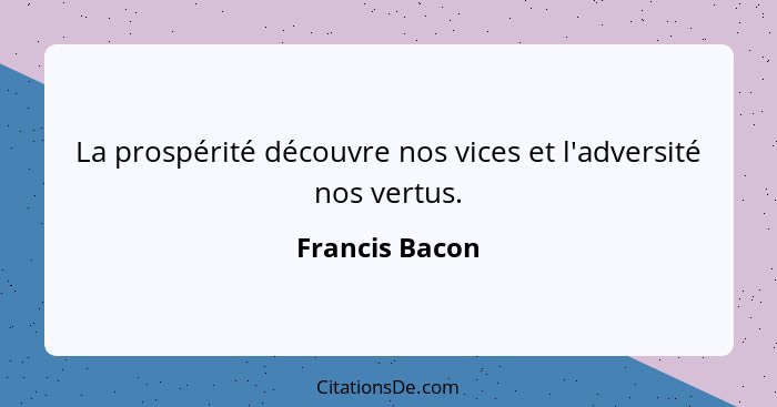 La prospérité découvre nos vices et l'adversité nos vertus.... - Francis Bacon