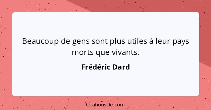 Beaucoup de gens sont plus utiles à leur pays morts que vivants.... - Frédéric Dard