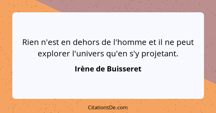 Rien n'est en dehors de l'homme et il ne peut explorer l'univers qu'en s'y projetant.... - Irène de Buisseret