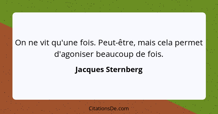 On ne vit qu'une fois. Peut-être, mais cela permet d'agoniser beaucoup de fois.... - Jacques Sternberg