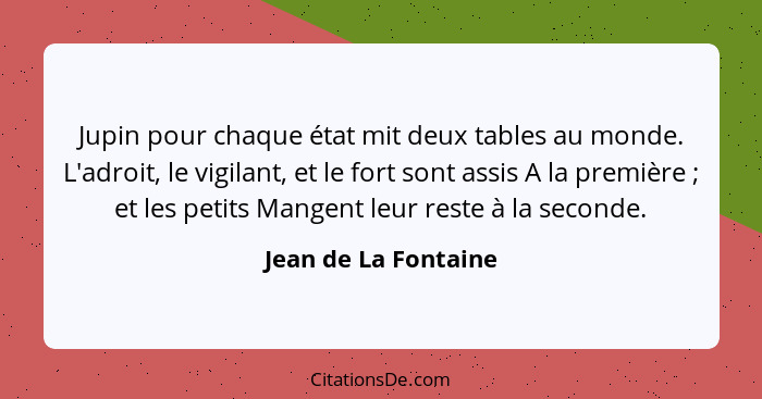 Jupin pour chaque état mit deux tables au monde. L'adroit, le vigilant, et le fort sont assis A la première ; et les petits... - Jean de La Fontaine