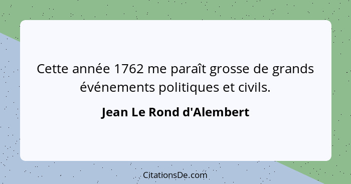 Cette année 1762 me paraît grosse de grands événements politiques et civils.... - Jean Le Rond d'Alembert