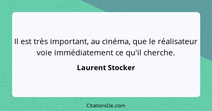 Il est très important, au cinéma, que le réalisateur voie immédiatement ce qu'il cherche.... - Laurent Stocker