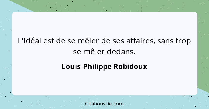 L'idéal est de se mêler de ses affaires, sans trop se mêler dedans.... - Louis-Philippe Robidoux