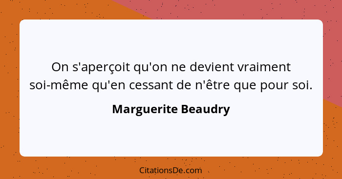 On s'aperçoit qu'on ne devient vraiment soi-même qu'en cessant de n'être que pour soi.... - Marguerite Beaudry