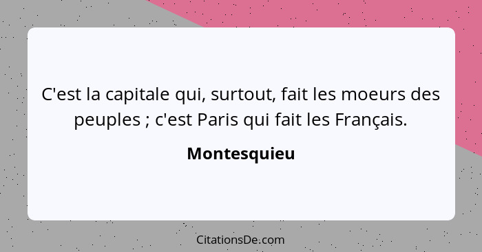 C'est la capitale qui, surtout, fait les moeurs des peuples ; c'est Paris qui fait les Français.... - Montesquieu