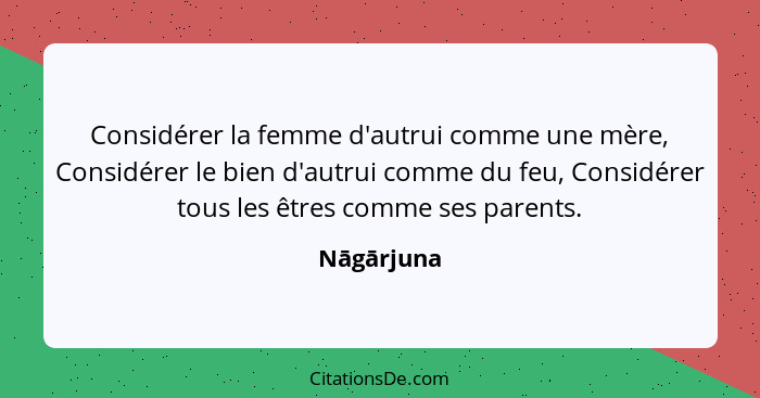 Considérer la femme d'autrui comme une mère, Considérer le bien d'autrui comme du feu, Considérer tous les êtres comme ses parents.... - Nāgārjuna