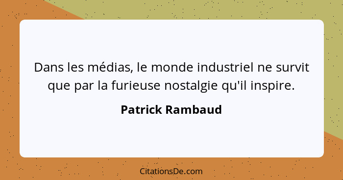 Dans les médias, le monde industriel ne survit que par la furieuse nostalgie qu'il inspire.... - Patrick Rambaud