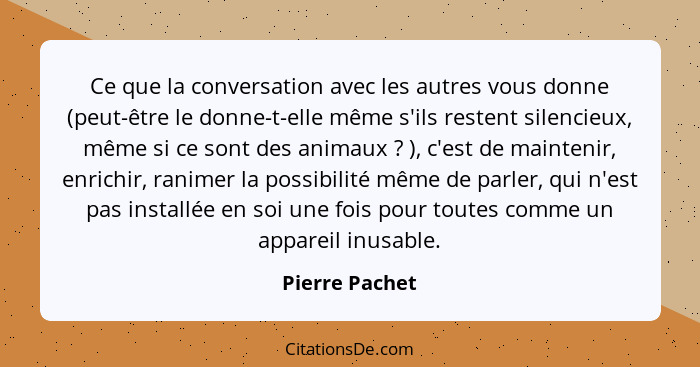 Ce que la conversation avec les autres vous donne (peut-être le donne-t-elle même s'ils restent silencieux, même si ce sont des animau... - Pierre Pachet