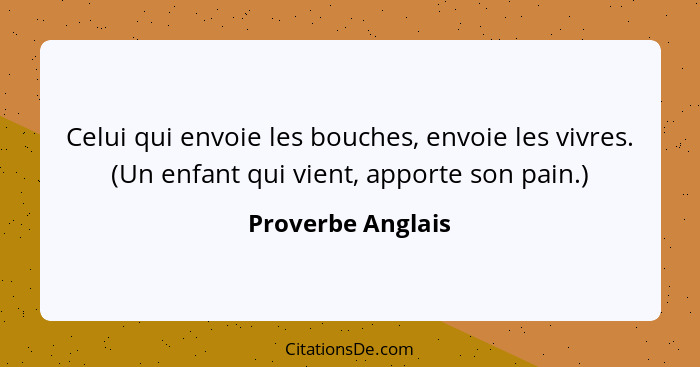 Celui qui envoie les bouches, envoie les vivres. (Un enfant qui vient, apporte son pain.)... - Proverbe Anglais