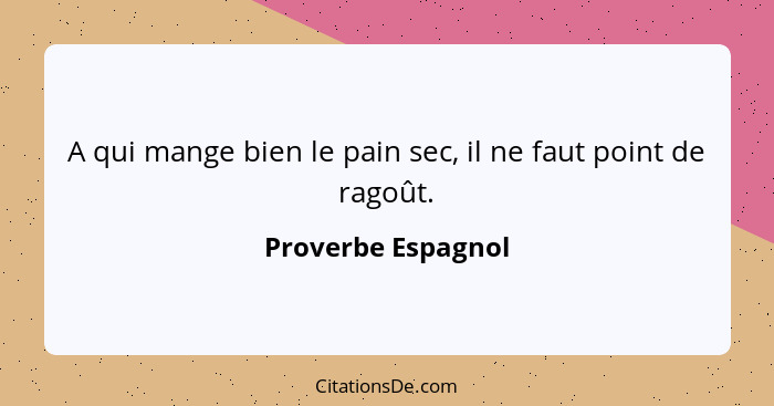 A qui mange bien le pain sec, il ne faut point de ragoût.... - Proverbe Espagnol