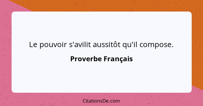 Le pouvoir s'avilit aussitôt qu'il compose.... - Proverbe Français