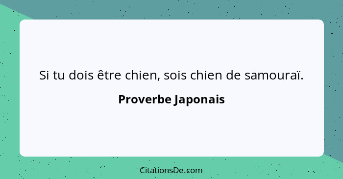 Si tu dois être chien, sois chien de samouraï.... - Proverbe Japonais