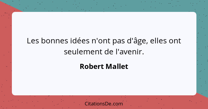 Les bonnes idées n'ont pas d'âge, elles ont seulement de l'avenir.... - Robert Mallet