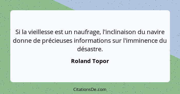 Si la vieillesse est un naufrage, l'inclinaison du navire donne de précieuses informations sur l'imminence du désastre.... - Roland Topor