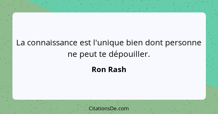 La connaissance est l'unique bien dont personne ne peut te dépouiller.... - Ron Rash