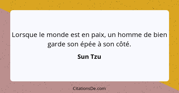 Lorsque le monde est en paix, un homme de bien garde son épée à son côté.... - Sun Tzu