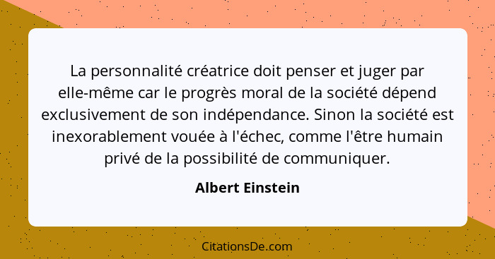 La personnalité créatrice doit penser et juger par elle-même car le progrès moral de la société dépend exclusivement de son indépend... - Albert Einstein