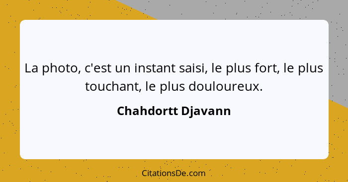 La photo, c'est un instant saisi, le plus fort, le plus touchant, le plus douloureux.... - Chahdortt Djavann