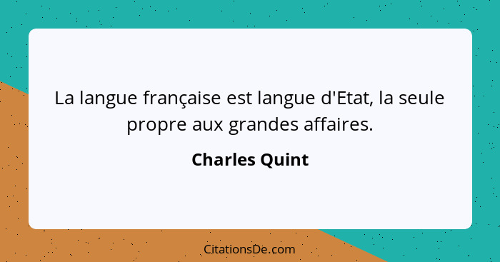 La langue française est langue d'Etat, la seule propre aux grandes affaires.... - Charles Quint