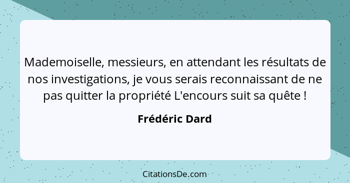 Mademoiselle, messieurs, en attendant les résultats de nos investigations, je vous serais reconnaissant de ne pas quitter la propriété... - Frédéric Dard